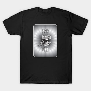 AND I KILLED SPARKY TOO T-Shirt
